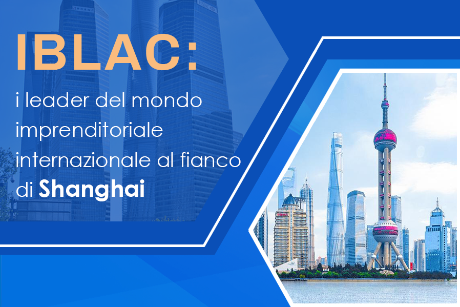 IBLAC: i leader del mondo imprenditoriale internazionale al fianco di Shanghai